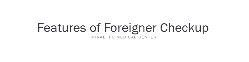 Features of Foreigner Checkup. MIRAE IFC MEDICAL CENTER