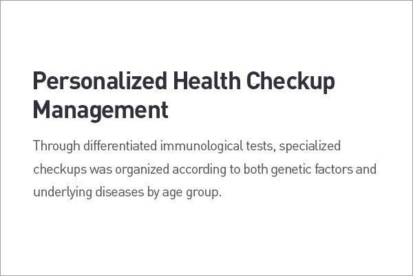 Personalized Health Checkup Management. Through differentiated immunological tests, specialized checkups was organized according to both genetic factors and underlying diseases by age group. description